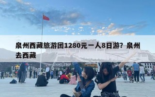 泉州西藏旅游團1280元一人8日游？泉州去西藏