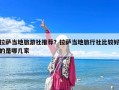 拉薩當(dāng)?shù)芈糜紊缤扑]？拉薩當(dāng)?shù)芈眯猩绫容^好的是哪幾家