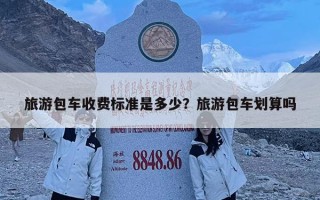 旅游包車收費標準是多少？旅游包車劃算嗎