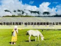 哈市組團去西藏？哈爾濱去西藏需要什么證件
