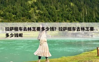 拉薩租車去林芝要多少錢？拉薩租車去林芝要多少錢呢