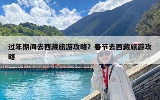 過年期間去西藏旅游攻略？春節(jié)去西藏旅游攻略