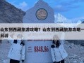 山東到西藏旅游攻略？山東到西藏旅游攻略一日游