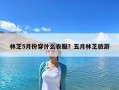 林芝5月份穿什么衣服？五月林芝旅游