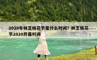 2020年林芝桃花節是什么時間？林芝桃花節2020開幕時間