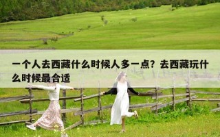 一個人去西藏什么時候人多一點？去西藏玩什么時候最合適