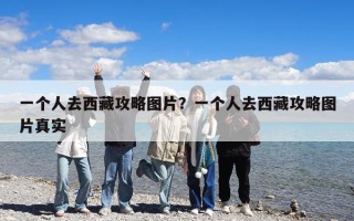 一個(gè)人去西藏攻略圖片？一個(gè)人去西藏攻略圖片真實(shí)