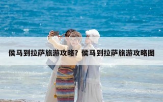 侯馬到拉薩旅游攻略？侯馬到拉薩旅游攻略圖