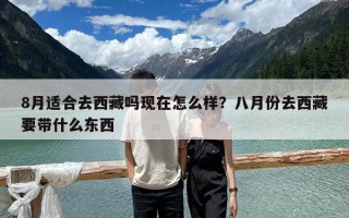 8月適合去西藏嗎現在怎么樣？八月份去西藏要帶什么東西
