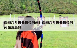 西藏幾月份去最佳時間？西藏幾月份去最佳時間旅游最好
