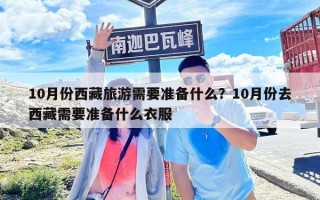 10月份西藏旅游需要準(zhǔn)備什么？10月份去西藏需要準(zhǔn)備什么衣服
