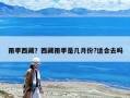 雨季西藏？西藏雨季是幾月份?適合去嗎