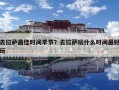 去拉薩最佳時間季節(jié)？去拉薩玩什么時間最好玩