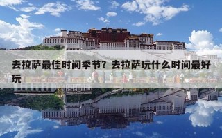 去拉薩最佳時間季節(jié)？去拉薩玩什么時間最好玩