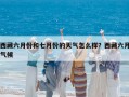 西藏六月份和七月份的天氣怎么樣？西藏六月氣候