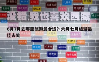 6月7月去哪里旅游最合適？六月七月旅游最佳去處
