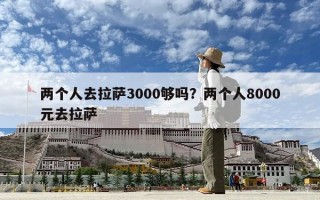 兩個人去拉薩3000夠嗎？兩個人8000元去拉薩
