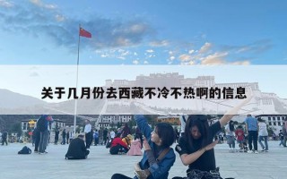 關于幾月份去西藏不冷不熱啊的信息