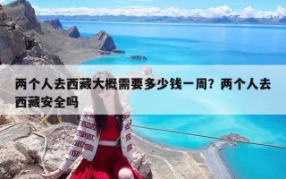 兩個人去西藏大概需要多少錢一周？兩個人去西藏安全嗎