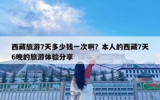 西藏旅游7天多少錢一次啊？本人的西藏7天6晚的旅游體驗分享
