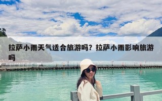 拉薩小雨天氣適合旅游嗎？拉薩小雨影響旅游嗎