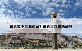 最近能不能去西藏？最近可以去西藏嗎