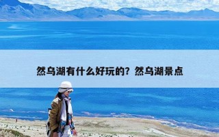 然烏湖有什么好玩的？然烏湖景點