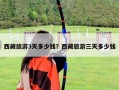 西藏旅游3天多少錢？西藏旅游三天多少錢