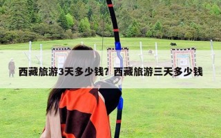 西藏旅游3天多少錢？西藏旅游三天多少錢