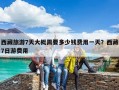 西藏旅游7天大概需要多少錢費用一天？西藏7日游費用