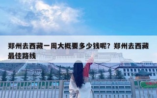 鄭州去西藏一周大概要多少錢呢？鄭州去西藏最佳路線