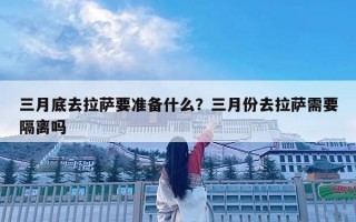 三月底去拉薩要準備什么？三月份去拉薩需要隔離嗎