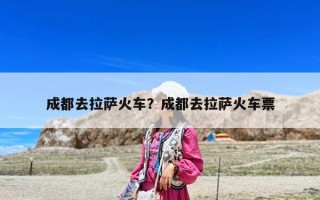 成都去拉薩火車？成都去拉薩火車票