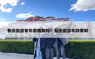 參團(tuán)旅游有年齡限制嗎？報(bào)團(tuán)旅游年齡限制