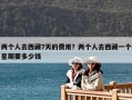 兩個(gè)人去西藏7天的費(fèi)用？?jī)蓚€(gè)人去西藏一個(gè)星期要多少錢(qián)
