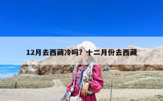 12月去西藏冷嗎？十二月份去西藏