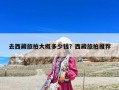 去西藏旅拍大概多少錢？西藏旅拍推薦