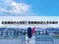 去西藏旅行幾月份？到西藏旅游幾月份最好