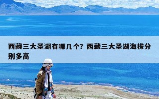 西藏三大圣湖有哪幾個？西藏三大圣湖海拔分別多高