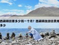 西藏跟團要多少錢一個月？西藏跟旅游團費用多少