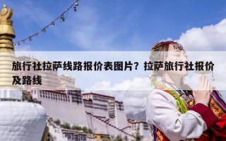 旅行社拉薩線路報價表圖片？拉薩旅行社報價及路線