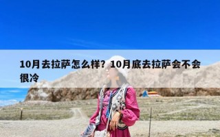 10月去拉薩怎么樣？10月底去拉薩會(huì)不會(huì)很冷