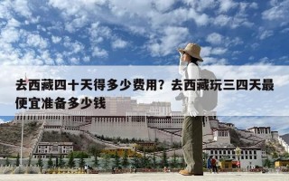去西藏四十天得多少費用？去西藏玩三四天最便宜準備多少錢