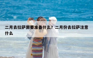二月去拉薩需要準(zhǔn)備什么？二月份去拉薩注意什么