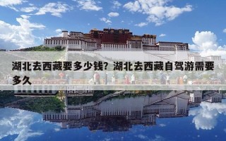 湖北去西藏要多少錢？湖北去西藏自駕游需要多久