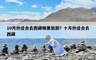 10月份適合去西藏哪里旅游？十月份適合去西藏