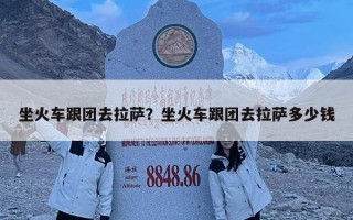 坐火車跟團去拉薩？坐火車跟團去拉薩多少錢