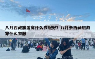 八月西藏旅游穿什么衣服好？八月去西藏旅游穿什么衣服