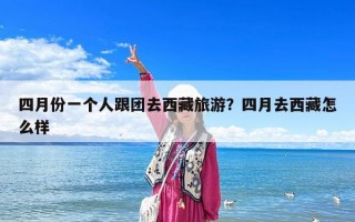 四月份一個(gè)人跟團(tuán)去西藏旅游？四月去西藏怎么樣