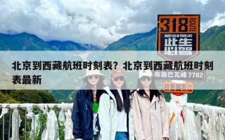 北京到西藏航班時刻表？北京到西藏航班時刻表最新